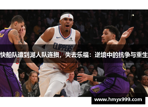 快船队遭到湖人队连损，失去乐福：逆境中的抗争与重生